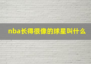 nba长得很像的球星叫什么