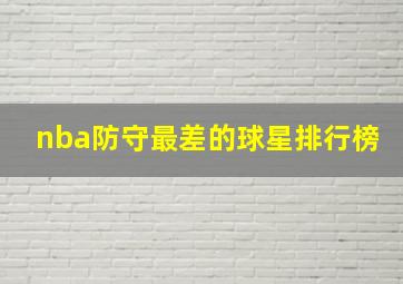 nba防守最差的球星排行榜