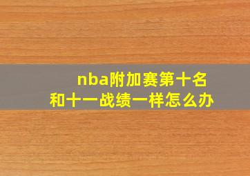 nba附加赛第十名和十一战绩一样怎么办