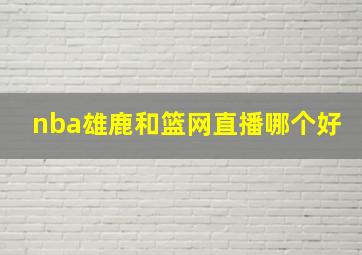 nba雄鹿和篮网直播哪个好