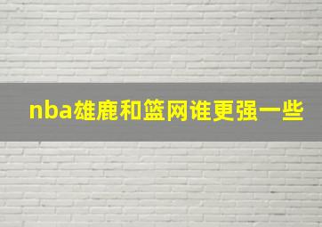 nba雄鹿和篮网谁更强一些