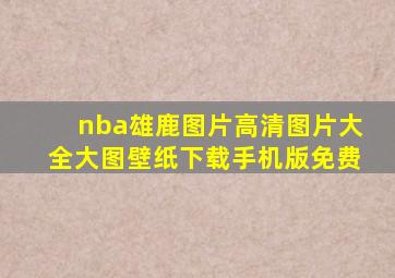 nba雄鹿图片高清图片大全大图壁纸下载手机版免费