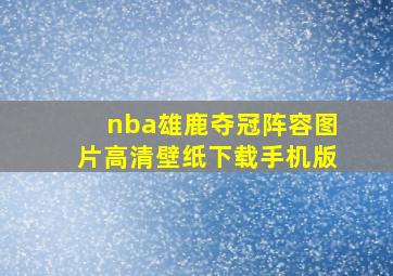 nba雄鹿夺冠阵容图片高清壁纸下载手机版