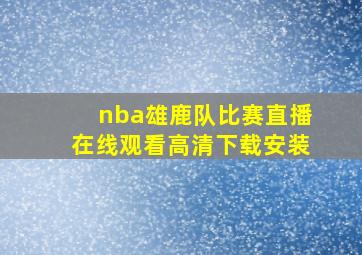 nba雄鹿队比赛直播在线观看高清下载安装