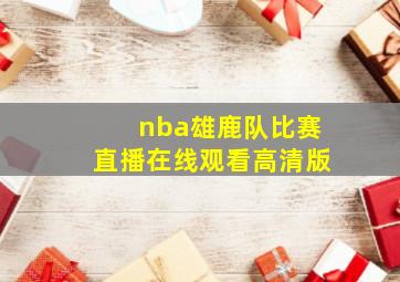 nba雄鹿队比赛直播在线观看高清版