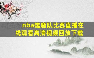 nba雄鹿队比赛直播在线观看高清视频回放下载