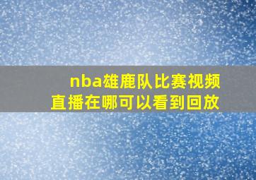 nba雄鹿队比赛视频直播在哪可以看到回放