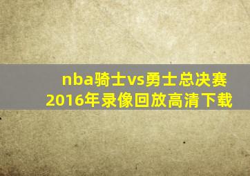 nba骑士vs勇士总决赛2016年录像回放高清下载