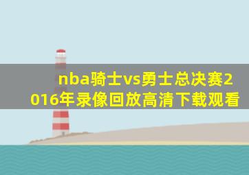 nba骑士vs勇士总决赛2016年录像回放高清下载观看