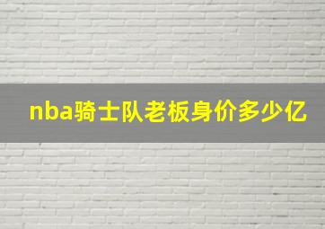 nba骑士队老板身价多少亿