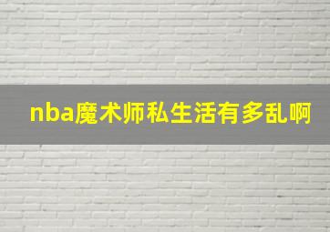 nba魔术师私生活有多乱啊