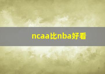 ncaa比nba好看