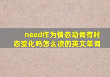 need作为情态动词有时态变化吗怎么读的英文单词