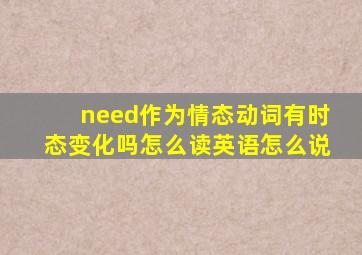 need作为情态动词有时态变化吗怎么读英语怎么说