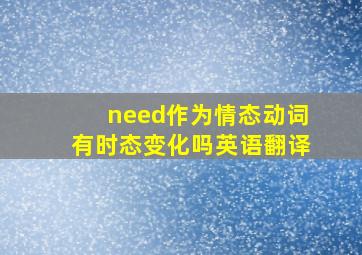 need作为情态动词有时态变化吗英语翻译