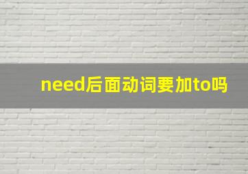 need后面动词要加to吗