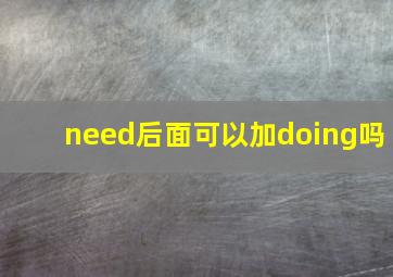 need后面可以加doing吗