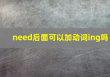 need后面可以加动词ing吗