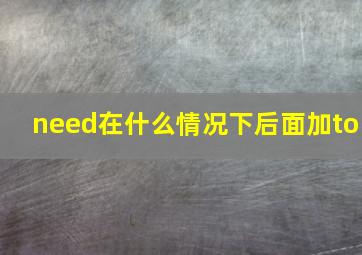 need在什么情况下后面加to