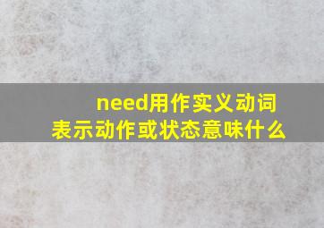 need用作实义动词表示动作或状态意味什么