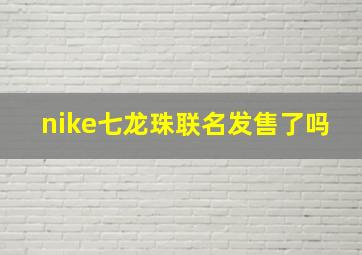 nike七龙珠联名发售了吗