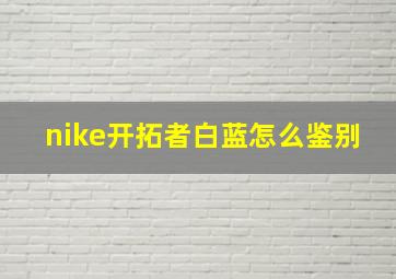 nike开拓者白蓝怎么鉴别