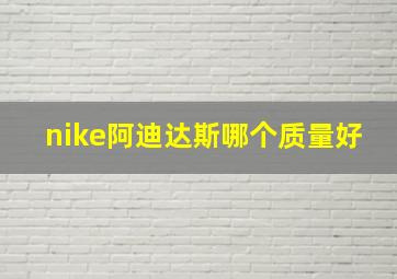 nike阿迪达斯哪个质量好