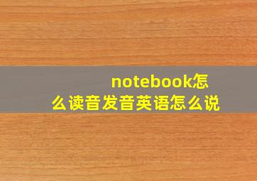 notebook怎么读音发音英语怎么说