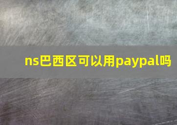 ns巴西区可以用paypal吗