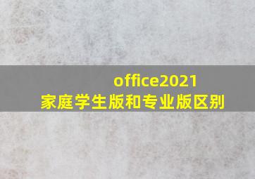 office2021家庭学生版和专业版区别