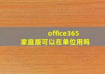 office365家庭版可以在单位用吗