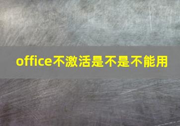 office不激活是不是不能用