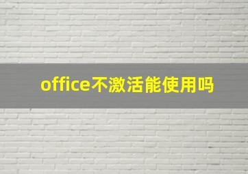 office不激活能使用吗