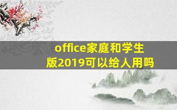 office家庭和学生版2019可以给人用吗