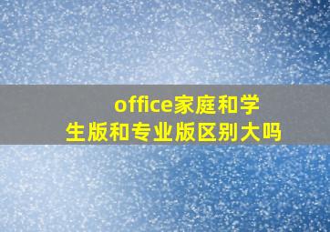 office家庭和学生版和专业版区别大吗