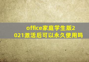 office家庭学生版2021激活后可以永久使用吗