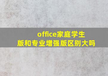 office家庭学生版和专业增强版区别大吗