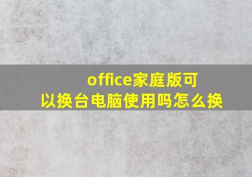 office家庭版可以换台电脑使用吗怎么换