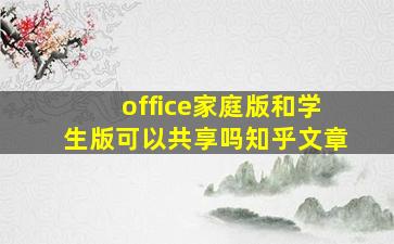 office家庭版和学生版可以共享吗知乎文章