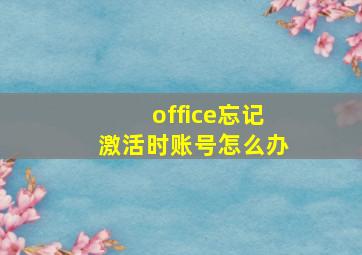 office忘记激活时账号怎么办