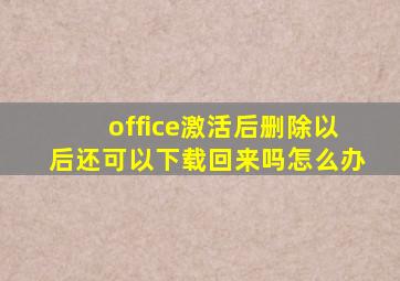 office激活后删除以后还可以下载回来吗怎么办