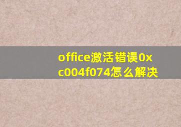 office激活错误0xc004f074怎么解决