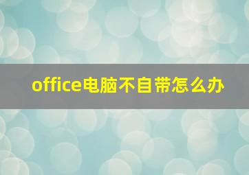 office电脑不自带怎么办