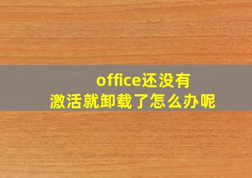 office还没有激活就卸载了怎么办呢