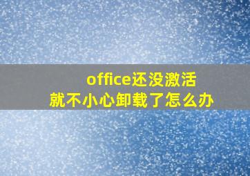 office还没激活就不小心卸载了怎么办