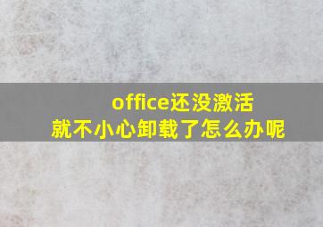 office还没激活就不小心卸载了怎么办呢