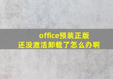 office预装正版还没激活卸载了怎么办啊