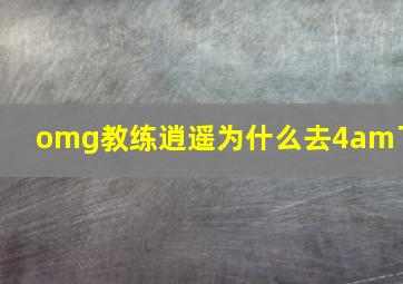 omg教练逍遥为什么去4am了