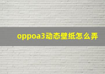 oppoa3动态壁纸怎么弄