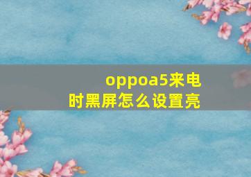 oppoa5来电时黑屏怎么设置亮